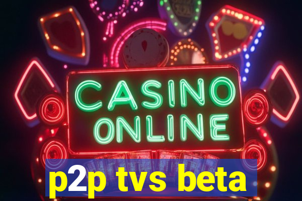 p2p tvs beta